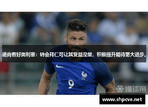 德尚看好奥利塞:转会拜仁可让其受益涅槃,积极提升期待更大进步。